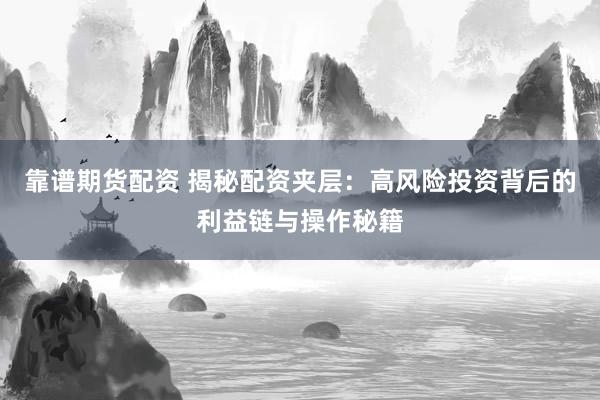 靠谱期货配资 揭秘配资夹层：高风险投资背后的利益链与操作秘籍