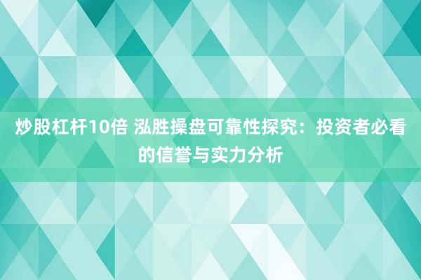 炒股杠杆10倍 泓胜操盘可靠性探究：投资者必看的信誉与实力分析