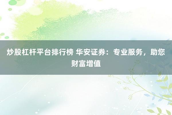 炒股杠杆平台排行榜 华安证券：专业服务，助您财富增值