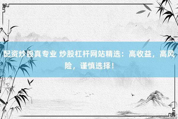 配资炒股真专业 炒股杠杆网站精选：高收益，高风险，谨慎选择！