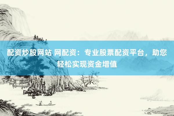 配资炒股网站 网配资：专业股票配资平台，助您轻松实现资金增值