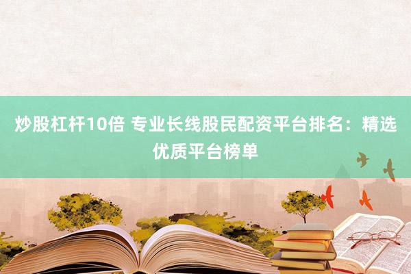 炒股杠杆10倍 专业长线股民配资平台排名：精选优质平台榜单