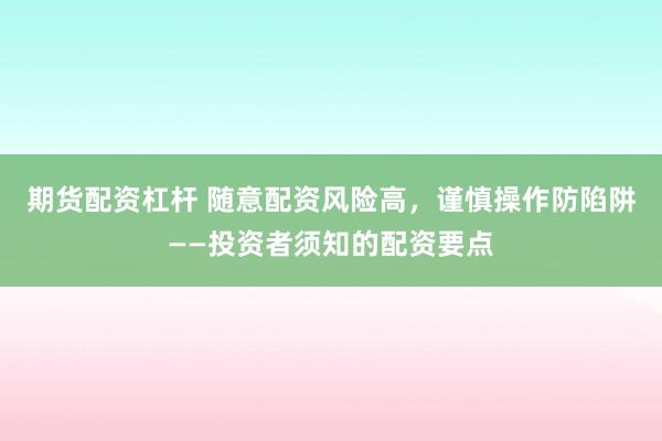 期货配资杠杆 随意配资风险高，谨慎操作防陷阱——投资者须知的配资要点