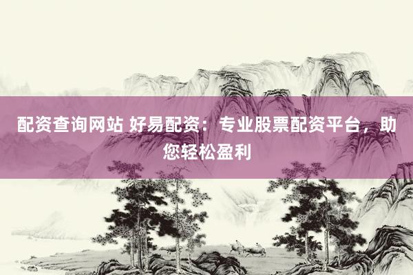 配资查询网站 好易配资：专业股票配资平台，助您轻松盈利
