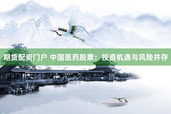 期货配资门户 中国医药股票：投资机遇与风险并存