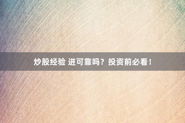 炒股经验 进可靠吗？投资前必看！