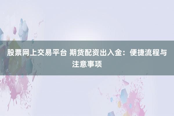 股票网上交易平台 期货配资出入金：便捷流程与注意事项