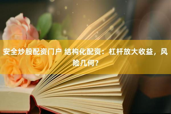 安全炒股配资门户 结构化配资：杠杆放大收益，风险几何？