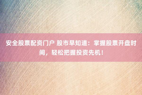 安全股票配资门户 股市早知道：掌握股票开盘时间，轻松把握投资先机！