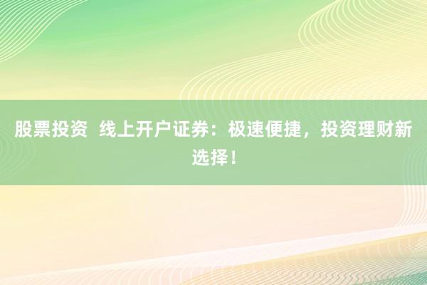 股票投资  线上开户证券：极速便捷，投资理财新选择！