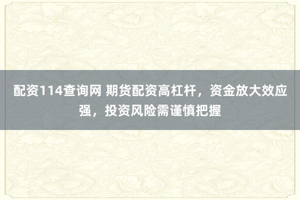 配资114查询网 期货配资高杠杆，资金放大效应强，投资风险需谨慎把握