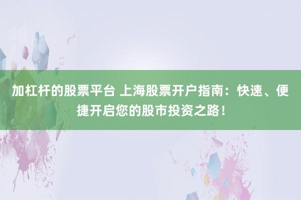 加杠杆的股票平台 上海股票开户指南：快速、便捷开启您的股市投资之路！