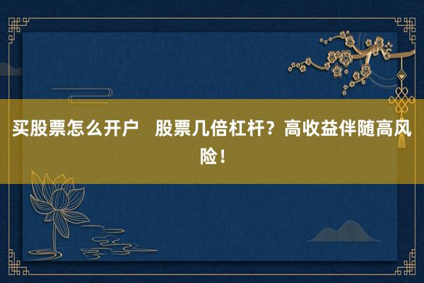 买股票怎么开户   股票几倍杠杆？高收益伴随高风险！