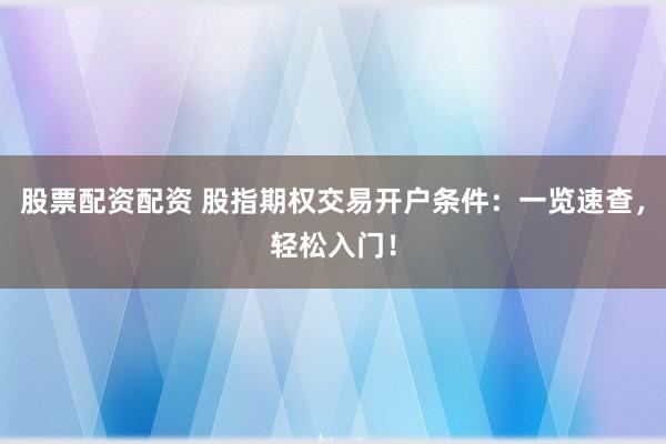 股票配资配资 股指期权交易开户条件：一览速查，轻松入门！