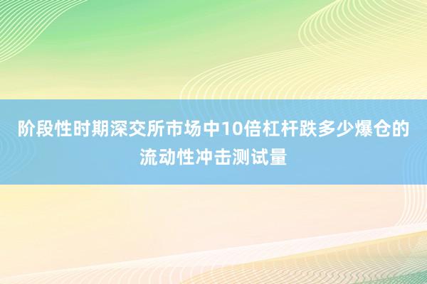 阶段性时期深交所市场中10倍杠杆跌多少爆仓的流动性冲击测试量