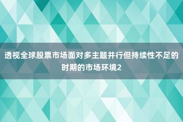 透视全球股票市场面对多主题并行但持续性不足的时期的市场环境2