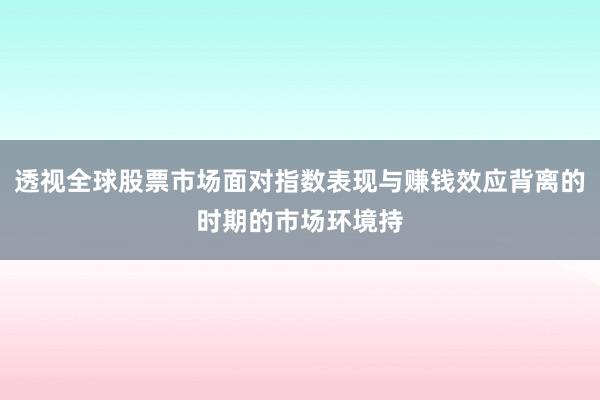 透视全球股票市场面对指数表现与赚钱效应背离的时期的市场环境持