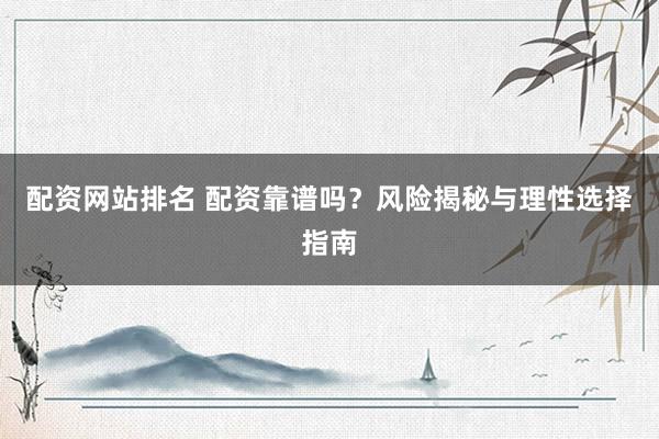 配资网站排名 配资靠谱吗？风险揭秘与理性选择指南